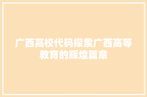 广西高校代码探索广西高等教育的辉煌篇章