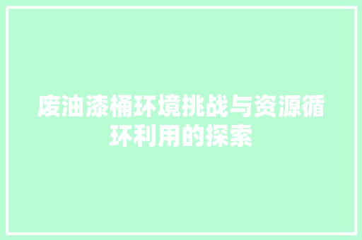 废油漆桶环境挑战与资源循环利用的探索