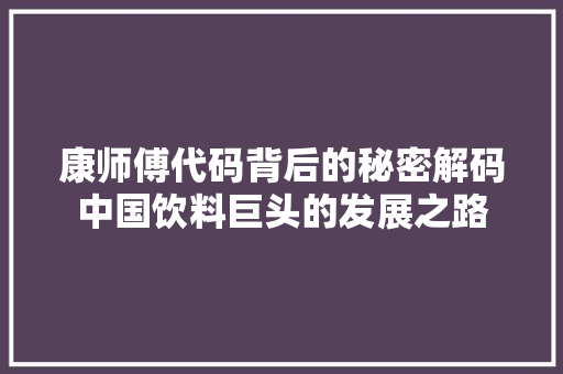 康师傅代码背后的秘密解码中国饮料巨头的发展之路