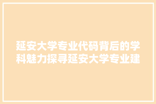 延安大学专业代码背后的学科魅力探寻延安大学专业建设之路