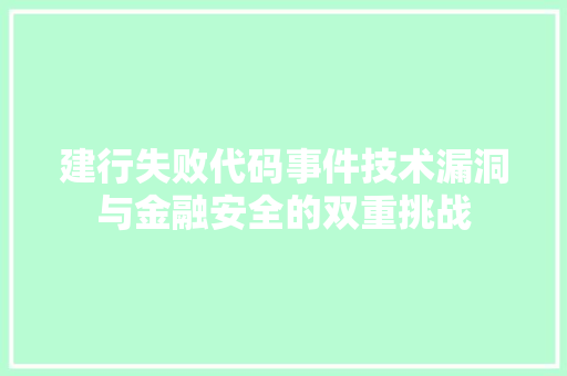 建行失败代码事件技术漏洞与金融安全的双重挑战