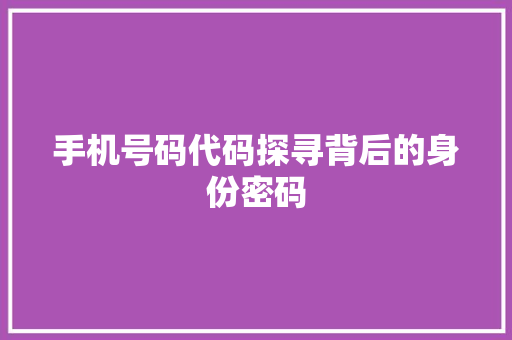手机号码代码探寻背后的身份密码