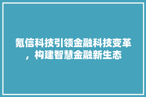 氪信科技引领金融科技变革，构建智慧金融新生态