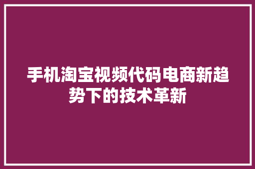 手机淘宝视频代码电商新趋势下的技术革新