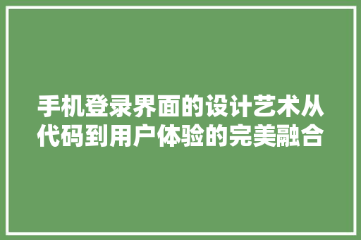 手机登录界面的设计艺术从代码到用户体验的完美融合
