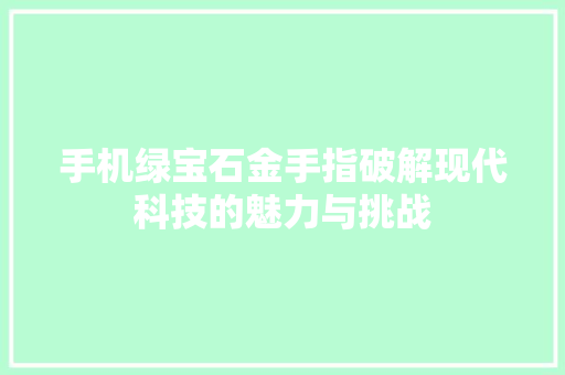手机绿宝石金手指破解现代科技的魅力与挑战