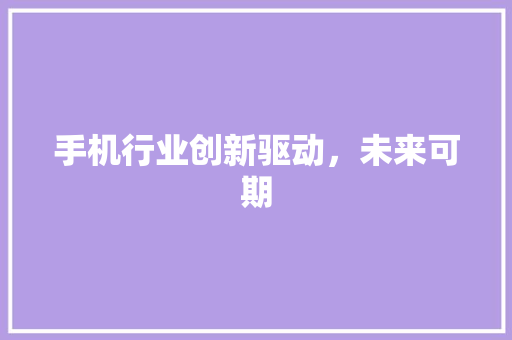手机行业创新驱动，未来可期  第1张