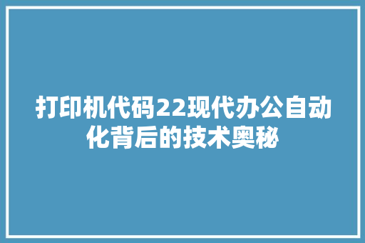打印机代码22现代办公自动化背后的技术奥秘