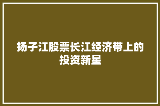 扬子江股票长江经济带上的投资新星