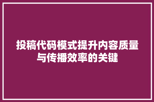 投稿代码模式提升内容质量与传播效率的关键