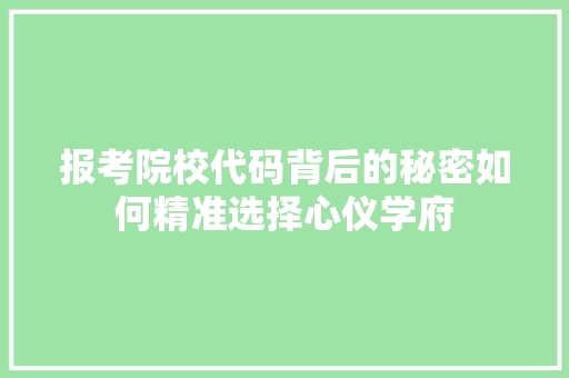 报考院校代码背后的秘密如何精准选择心仪学府
