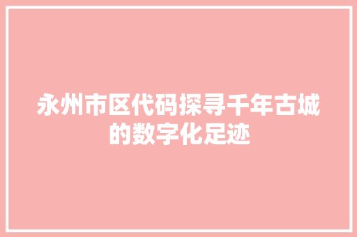 永州市区代码探寻千年古城的数字化足迹