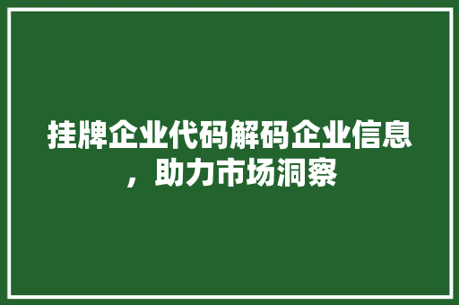 挂牌企业代码解码企业信息，助力市场洞察