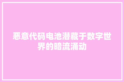 恶意代码电池潜藏于数字世界的暗流涌动