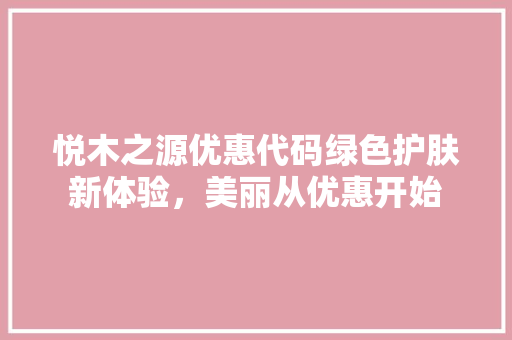 悦木之源优惠代码绿色护肤新体验，美丽从优惠开始