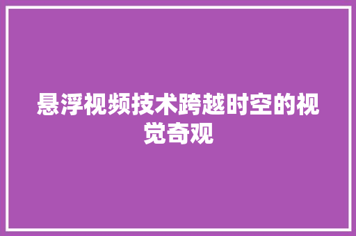 悬浮视频技术跨越时空的视觉奇观