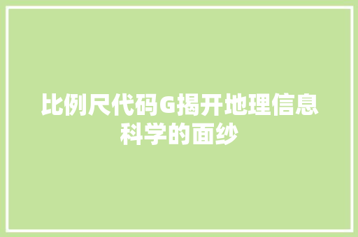 比例尺代码G揭开地理信息科学的面纱