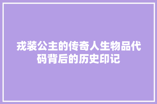 戎装公主的传奇人生物品代码背后的历史印记