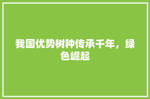 我国优势树种传承千年，绿色崛起