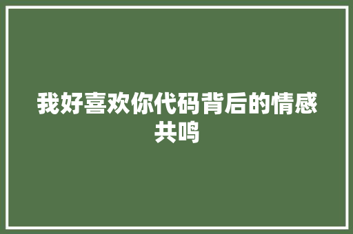 我好喜欢你代码背后的情感共鸣