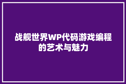战舰世界WP代码游戏编程的艺术与魅力