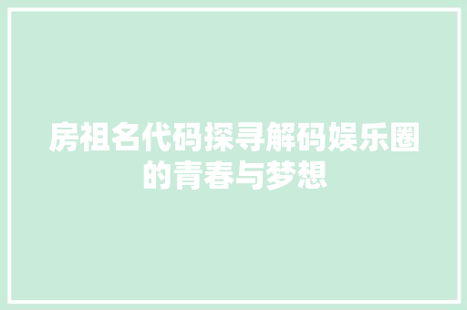 房祖名代码探寻解码娱乐圈的青春与梦想