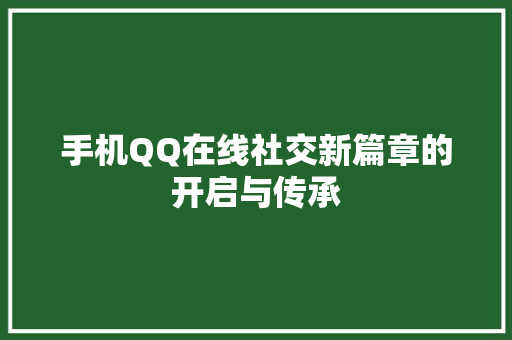 手机QQ在线社交新篇章的开启与传承