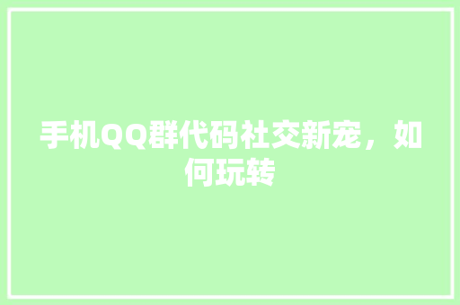 手机QQ群代码社交新宠，如何玩转