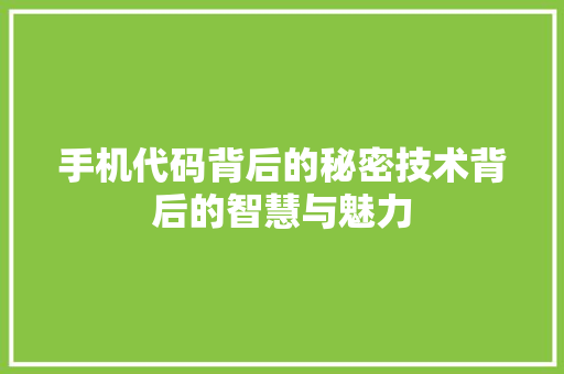 手机代码背后的秘密技术背后的智慧与魅力
