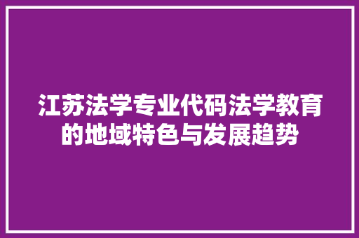 江苏法学专业代码法学教育的地域特色与发展趋势