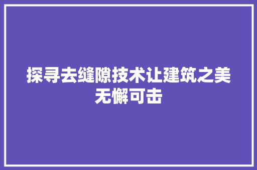 探寻去缝隙技术让建筑之美无懈可击
