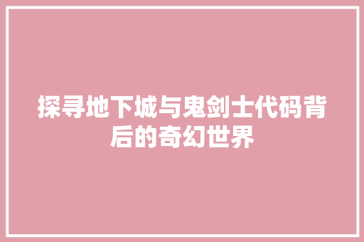 探寻地下城与鬼剑士代码背后的奇幻世界