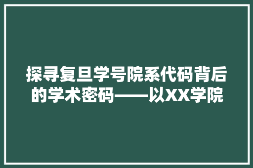 探寻复旦学号院系代码背后的学术密码——以XX学院为例