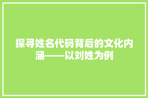 探寻姓名代码背后的文化内涵——以刘姓为例