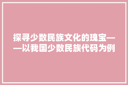 探寻少数民族文化的瑰宝——以我国少数民族代码为例