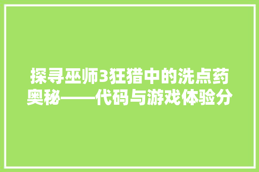 探寻巫师3狂猎中的洗点药奥秘——代码与游戏体验分享
