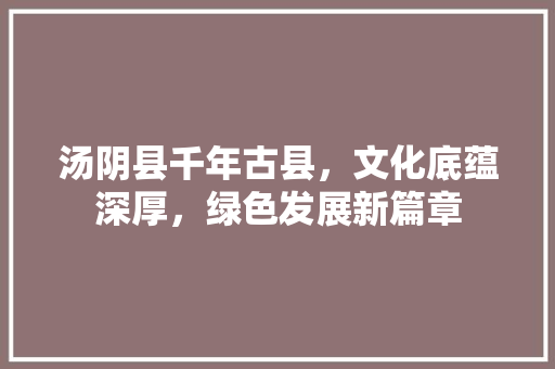 汤阴县千年古县，文化底蕴深厚，绿色发展新篇章