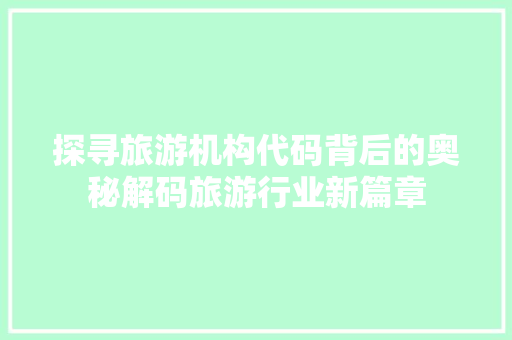 探寻旅游机构代码背后的奥秘解码旅游行业新篇章