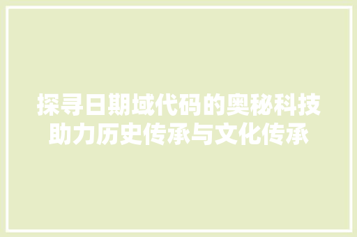 探寻日期域代码的奥秘科技助力历史传承与文化传承