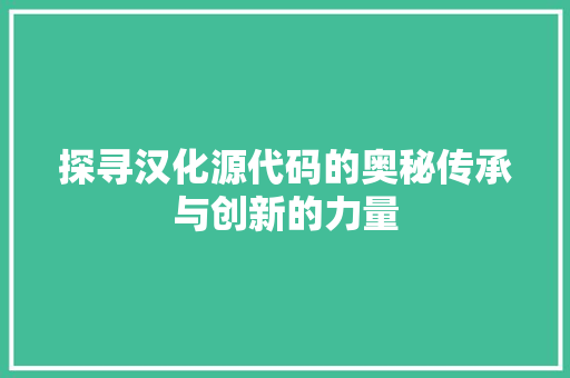 探寻汉化源代码的奥秘传承与创新的力量