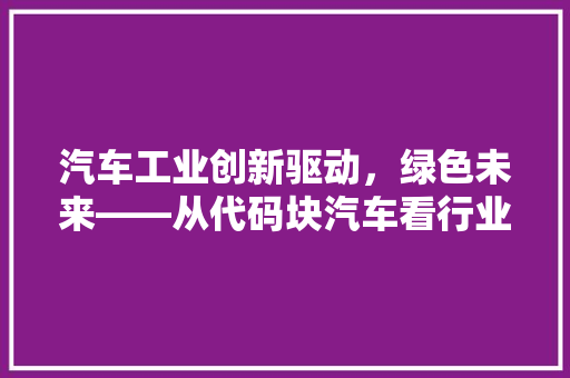 汽车工业创新驱动，绿色未来——从代码块汽车看行业变革