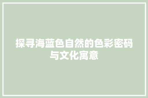 探寻海蓝色自然的色彩密码与文化寓意