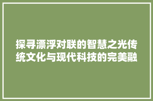 探寻漂浮对联的智慧之光传统文化与现代科技的完美融合