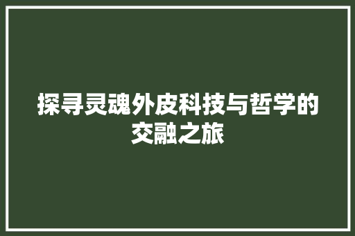 探寻灵魂外皮科技与哲学的交融之旅