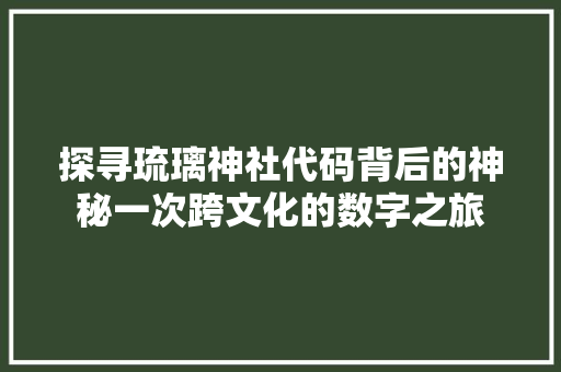 探寻琉璃神社代码背后的神秘一次跨文化的数字之旅