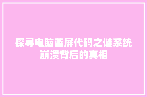 探寻电脑蓝屏代码之谜系统崩溃背后的真相