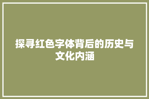 探寻红色字体背后的历史与文化内涵