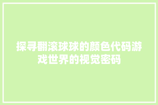 探寻翻滚球球的颜色代码游戏世界的视觉密码