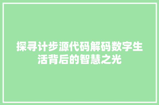 探寻计步源代码解码数字生活背后的智慧之光