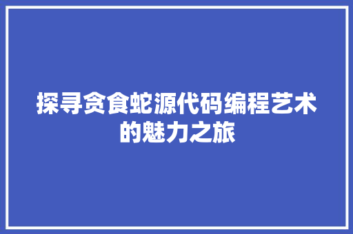 探寻贪食蛇源代码编程艺术的魅力之旅